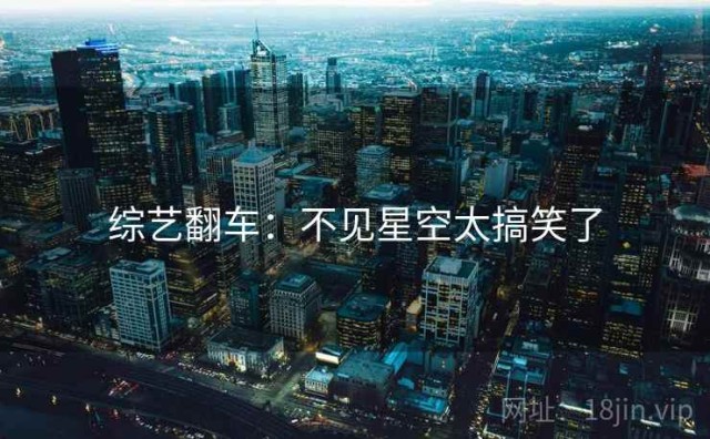 综艺翻车：不见星空太搞笑了