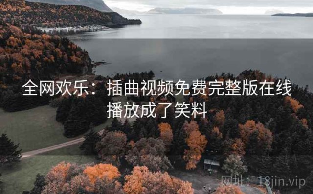 全网欢乐：插曲视频免费完整版在线播放成了笑料