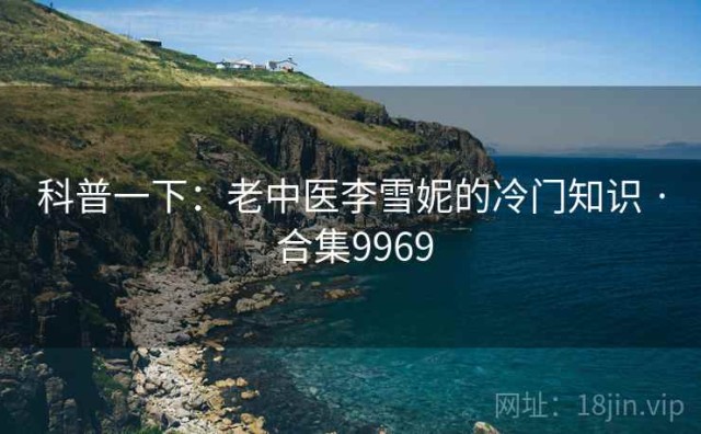 科普一下：老中医李雪妮的冷门知识 · 合集9969