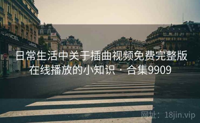 日常生活中关于插曲视频免费完整版在线播放的小知识 · 合集9909