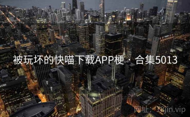 被玩坏的快喵下载APP梗 · 合集5013