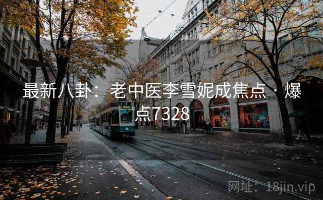 最新八卦：老中医李雪妮成焦点 · 爆点7328