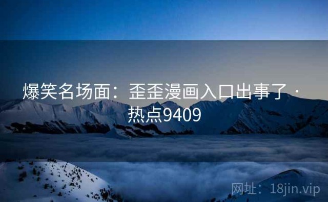 爆笑名场面：歪歪漫画入口出事了 · 热点9409
