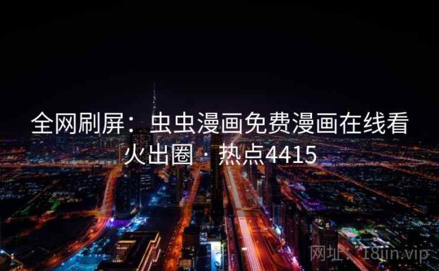 全网刷屏：虫虫漫画免费漫画在线看火出圈 · 热点4415