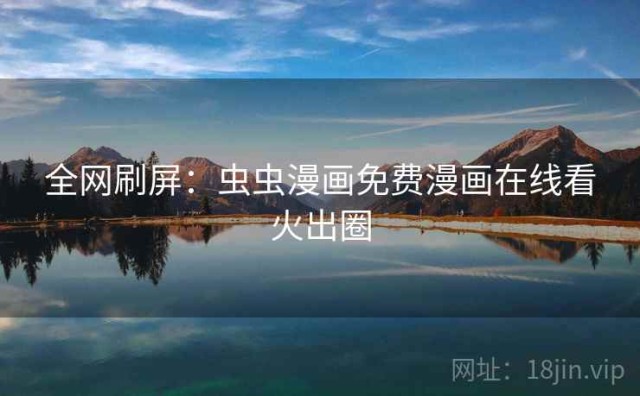 全网刷屏：虫虫漫画免费漫画在线看火出圈