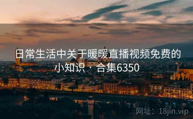 日常生活中关于暖暖直播视频免费的小知识 · 合集6350