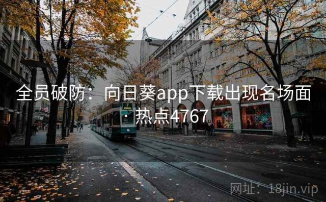 全员破防：向日葵app下载出现名场面 · 热点4767