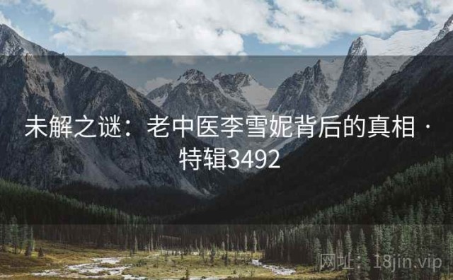 未解之谜：老中医李雪妮背后的真相 · 特辑3492