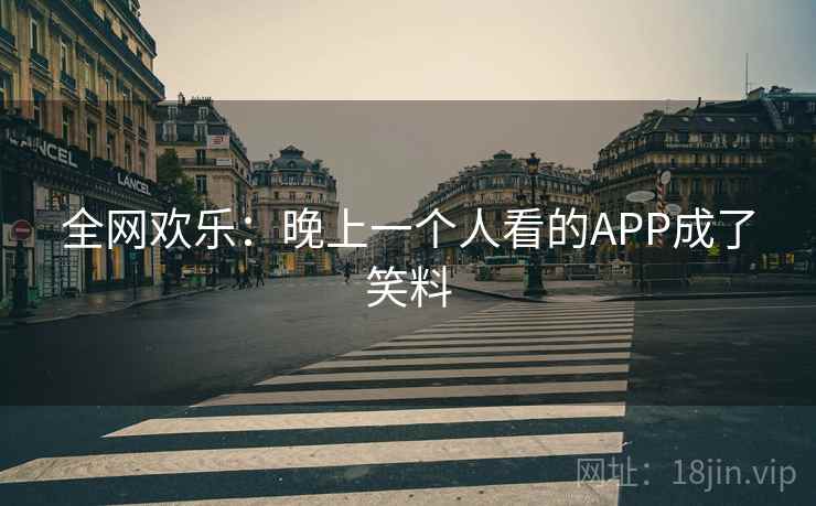 全网欢乐：晚上一个人看的APP成了笑料