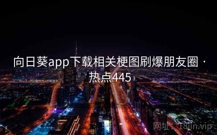 向日葵app下载相关梗图刷爆朋友圈 · 热点445