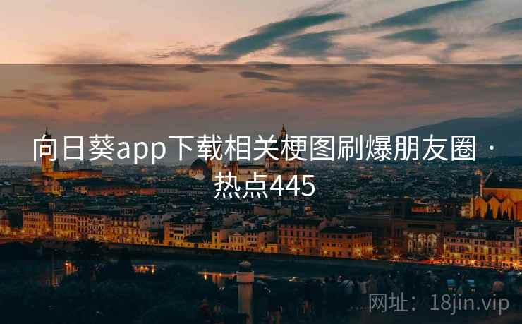 向日葵app下载相关梗图刷爆朋友圈 · 热点445