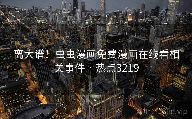 离大谱！虫虫漫画免费漫画在线看相关事件 · 热点3219