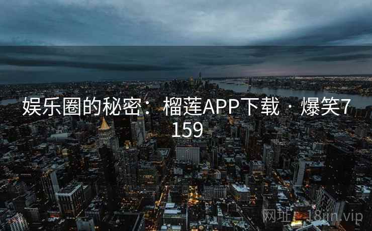 娱乐圈的秘密：榴莲APP下载 · 爆笑7159