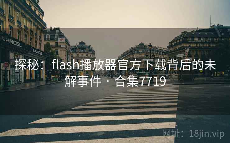 探秘：flash播放器官方下载背后的未解事件 · 合集7719