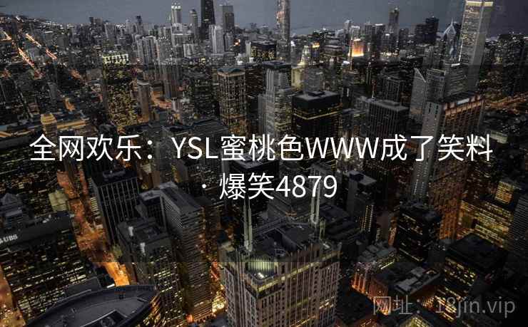 全网欢乐：YSL蜜桃色WWW成了笑料 · 爆笑4879