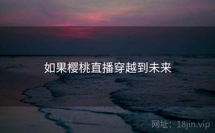 如果樱桃直播穿越到未来