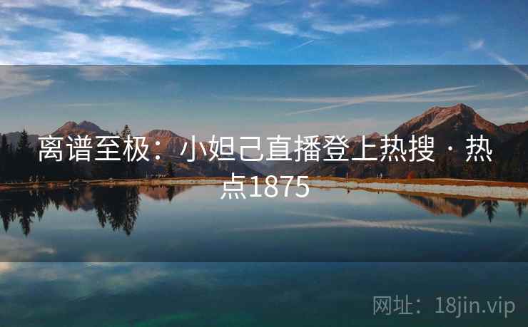 离谱至极：小妲己直播登上热搜 · 热点1875