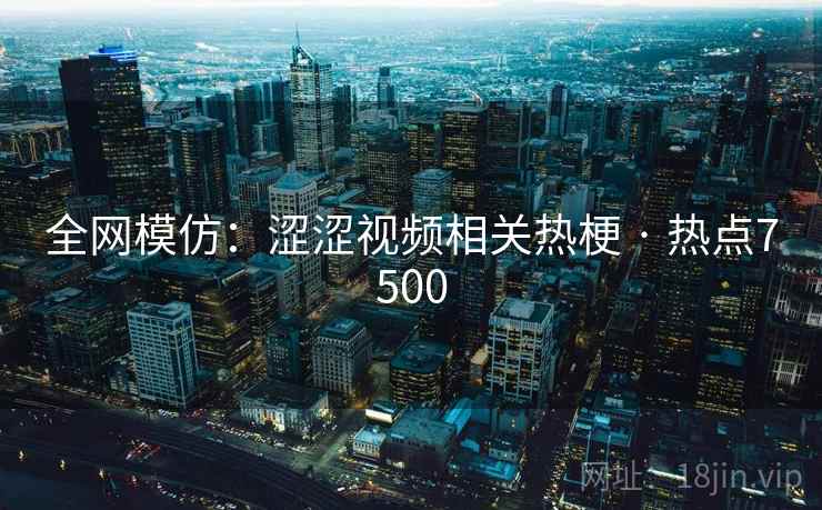 全网模仿：涩涩视频相关热梗 · 热点7500