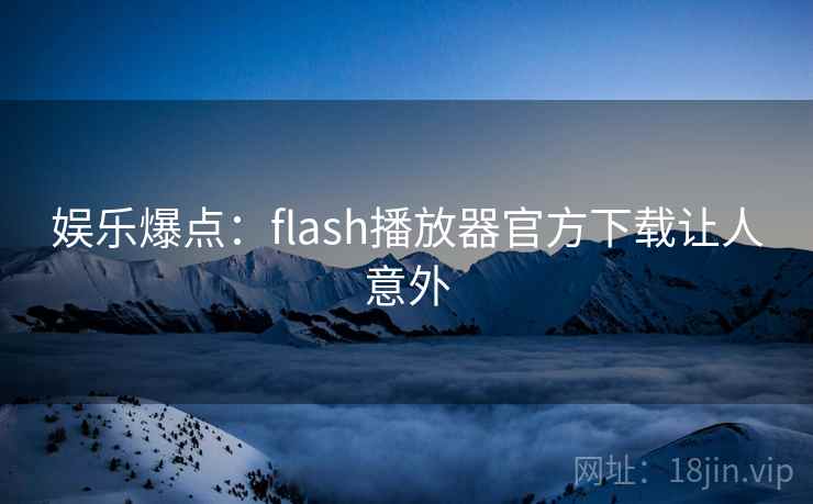 娱乐爆点：flash播放器官方下载让人意外