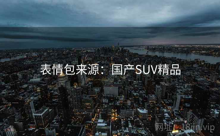 表情包来源：国产SUV精品